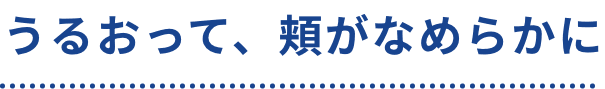 うるおって、頬がなめらかに