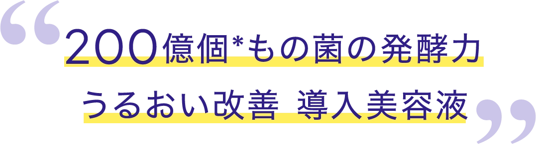 200億個※もの菌の発酵力 うるおい改善 導入美容液