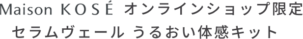 Maison KOSÉ オンラインショップ限定 セラムヴェール うるおい体感キット