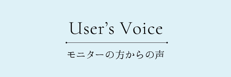 User's Voice モニターの方からの声