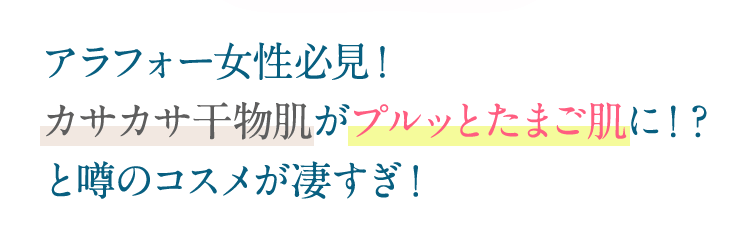 アラフォー女性必見！カサカサ干物肌がプルッとたまご肌に！？と噂のコスメが凄すぎ！