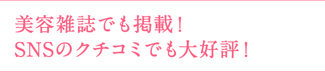美容雑誌でも掲載！SNSのクチコミでも大好評！