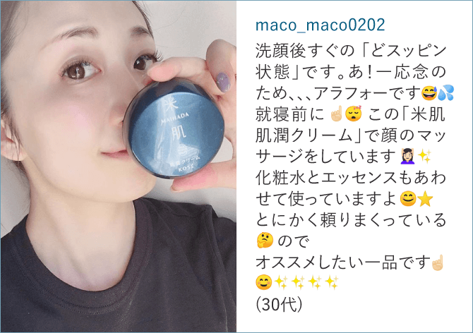 maco_maco0202「洗顔後すぐの「どスッピン状態」です。あ！一応念のため、、、アラフォーです就寝前にこの「米肌  肌潤クリーム」で顔のマッサージをしています化粧水とエッセンスもあわせて使っていますよとにかく頼りまくっているのでオススメしたい一品です(30代)」