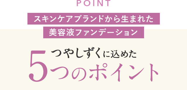 POINT スキンケアブランドから生まれた美容液ファンデーション つやしずくに込めた5つのポイント