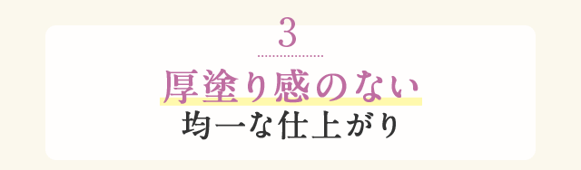 3 厚塗り感のない均一な仕上がり