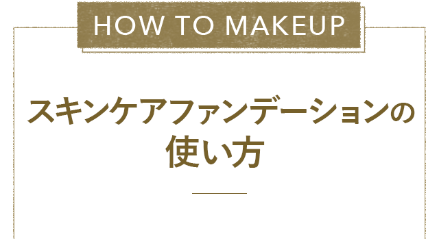 HOW TO MAKEUP スキンケアファンデーションの使い方