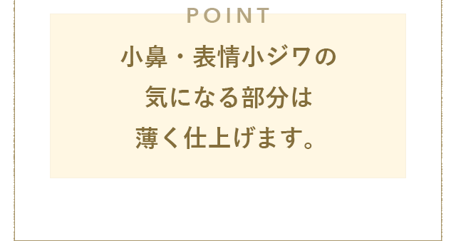 POINT 小鼻・表情小ジワの気になる部分は薄く仕上げます。